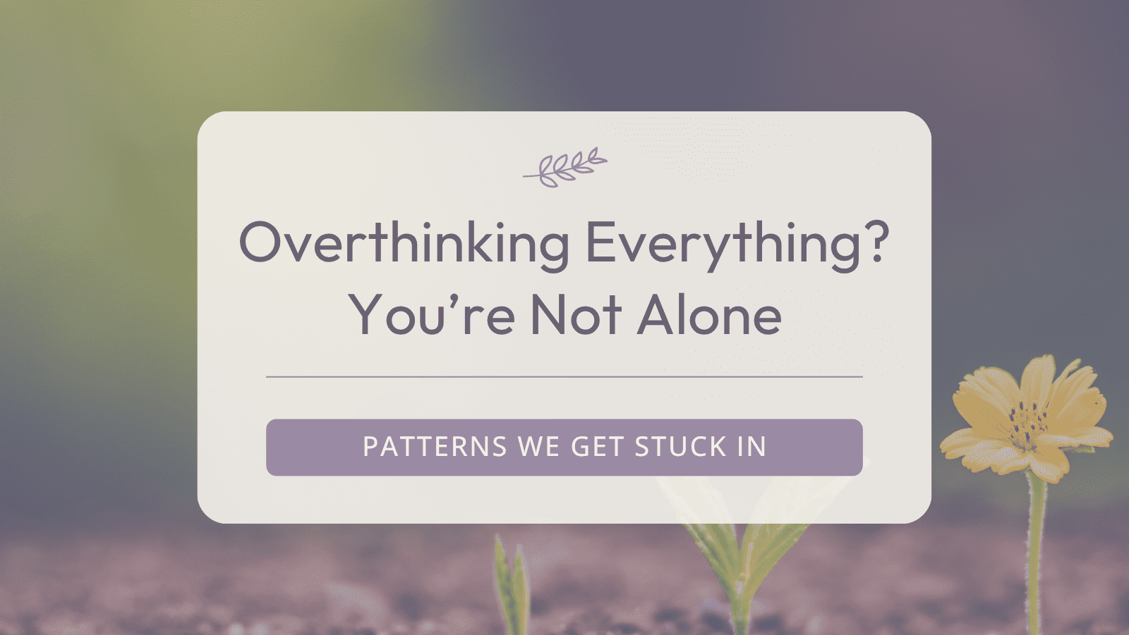 Overthinking Everything? You’re Not Alone