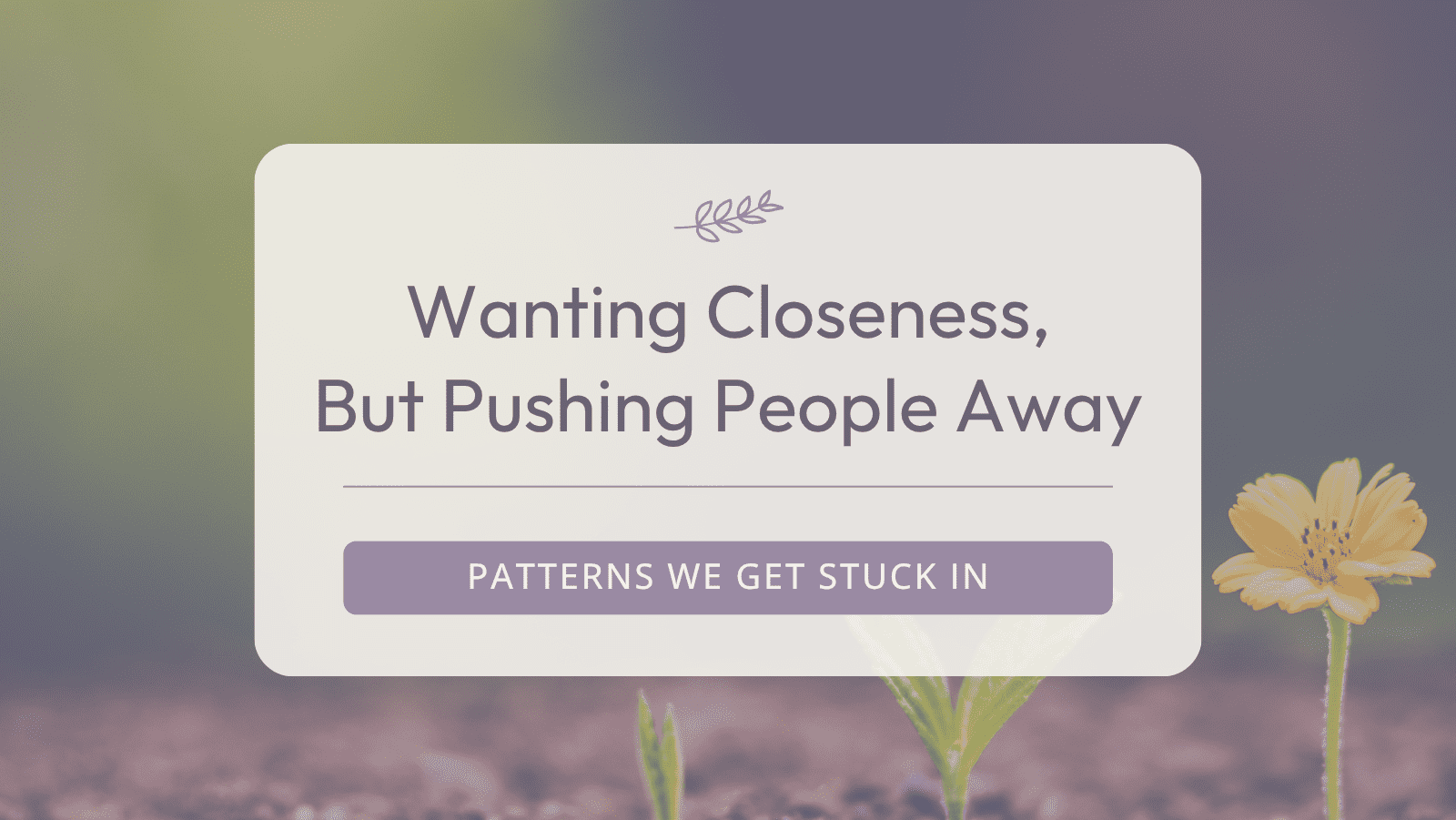 Wanting Closeness, But Pushing People Away