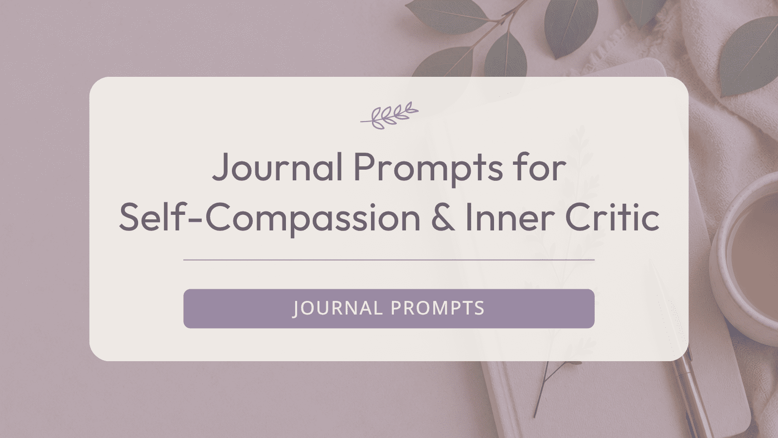 Journal Prompts for Self-Compassion & Inner Critic
